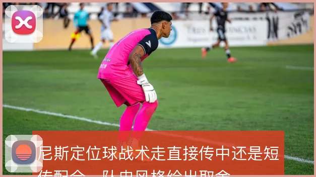 尼斯定位球战术走直接传中还是短传配合，队史风格给出取舍