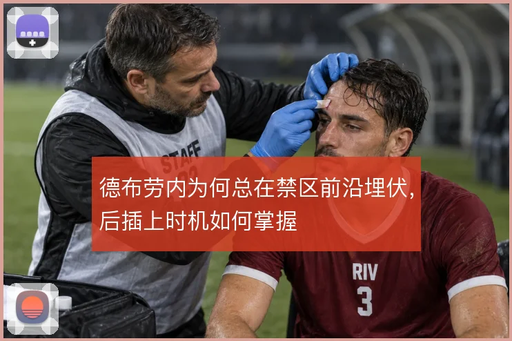 德布劳内为何总在禁区前沿埋伏，后插上时机如何掌握