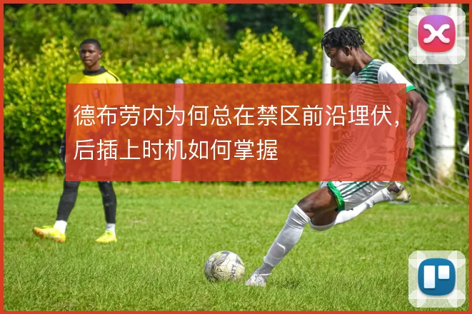 德布劳内为何总在禁区前沿埋伏，后插上时机如何掌握