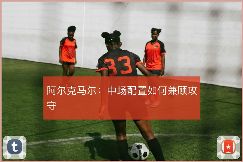 阿尔克马尔：中场配置如何兼顾攻守