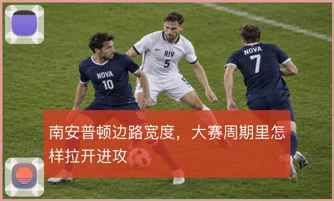 南安普顿边路宽度，大赛周期里怎样拉开进攻
