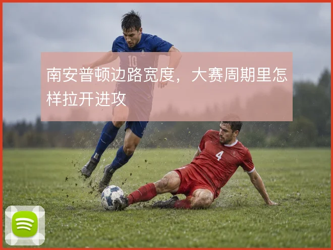 南安普顿边路宽度，大赛周期里怎样拉开进攻