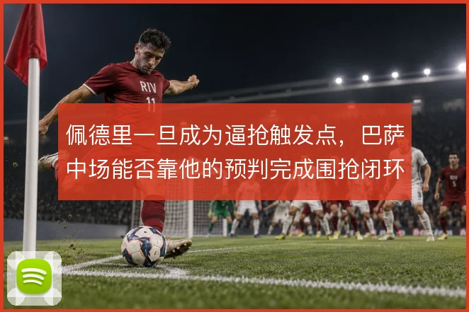 佩德里一旦成为逼抢触发点，巴萨中场能否靠他的预判完成围抢闭环