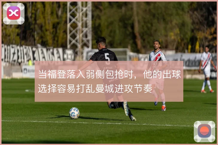当福登落入弱侧包抢时，他的出球选择容易打乱曼城进攻节奏