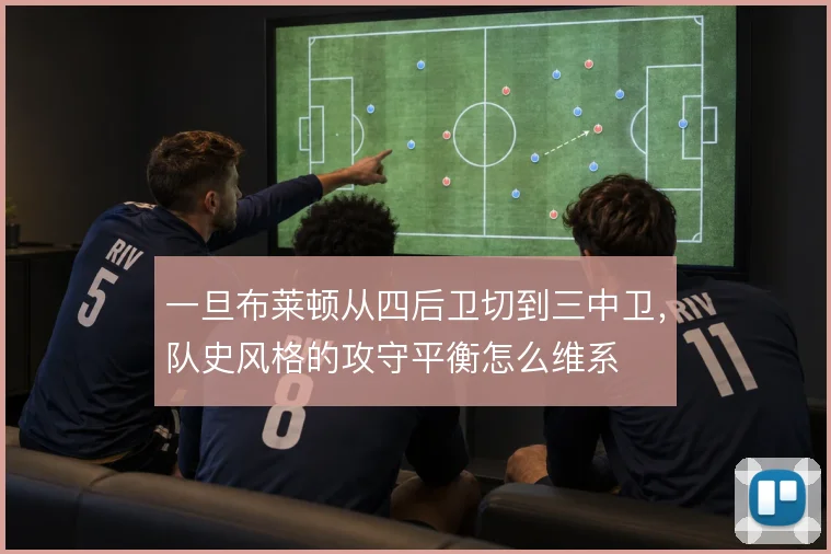 一旦布莱顿从四后卫切到三中卫，队史风格的攻守平衡怎么维系