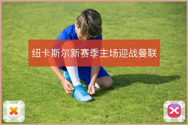纽卡斯尔新赛季主场迎战曼联