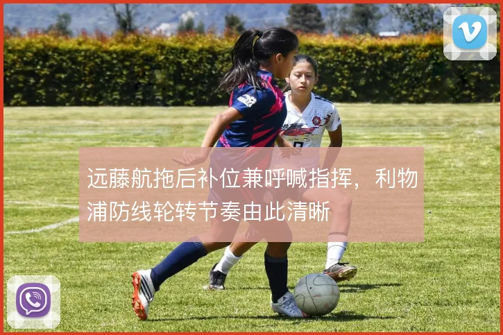 远藤航拖后补位兼呼喊指挥，利物浦防线轮转节奏由此清晰