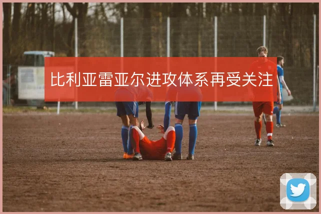 比利亚雷亚尔进攻体系再受关注