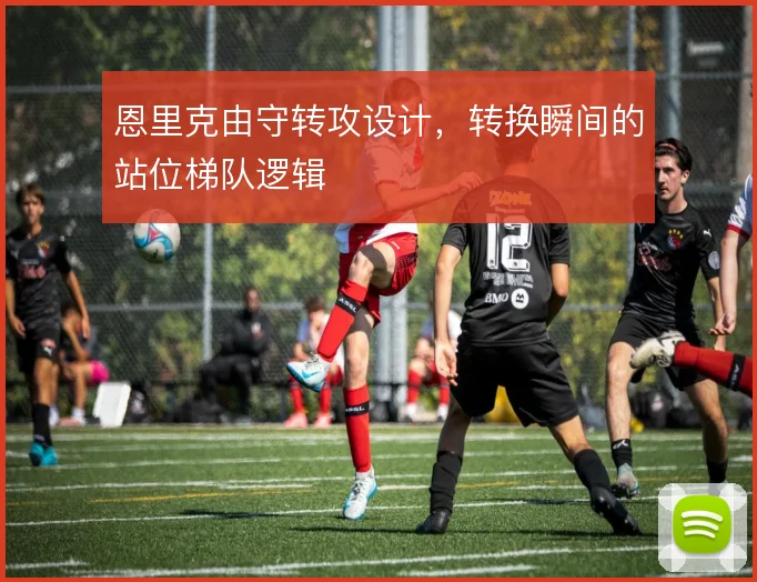 恩里克由守转攻设计，转换瞬间的站位梯队逻辑