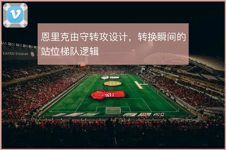 恩里克由守转攻设计，转换瞬间的站位梯队逻辑