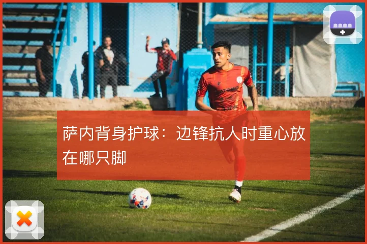萨内背身护球：边锋抗人时重心放在哪只脚