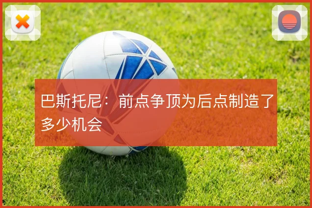 巴斯托尼：前点争顶为后点制造了多少机会