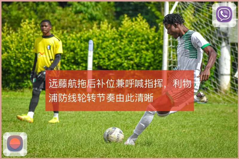 远藤航拖后补位兼呼喊指挥，利物浦防线轮转节奏由此清晰