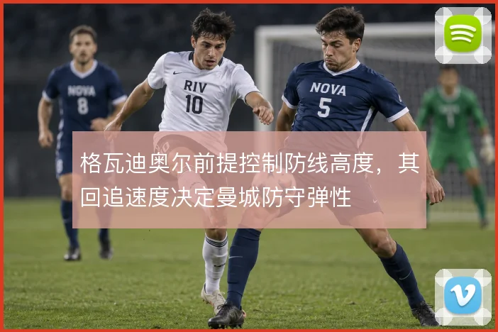 格瓦迪奥尔前提控制防线高度，其回追速度决定曼城防守弹性