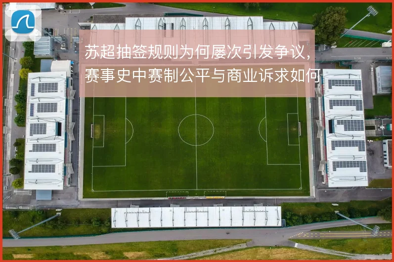苏超抽签规则为何屡次引发争议，赛事史中赛制公平与商业诉求如何平衡