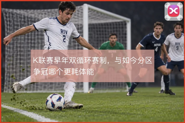 K联赛早年双循环赛制，与如今分区争冠哪个更耗体能