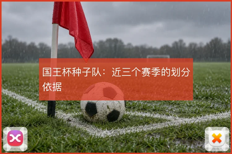 国王杯种子队：近三个赛季的划分依据