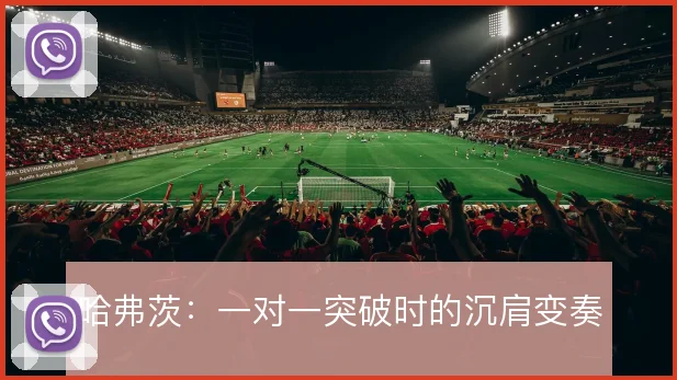 哈弗茨：一对一突破时的沉肩变奏