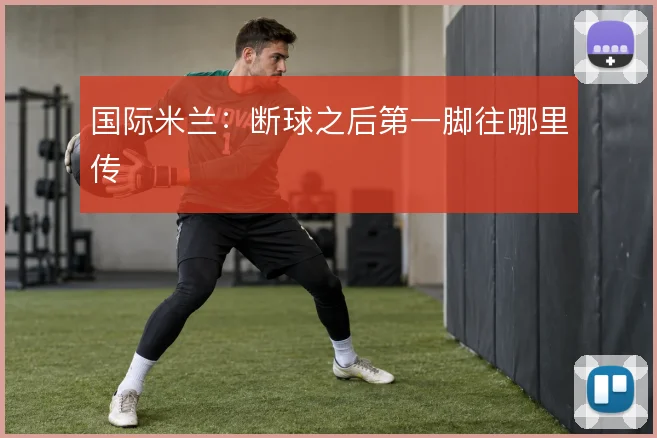 国际米兰：断球之后第一脚往哪里传