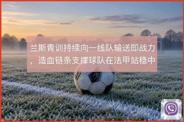 兰斯青训持续向一线队输送即战力，造血链条支撑球队在法甲站稳中游