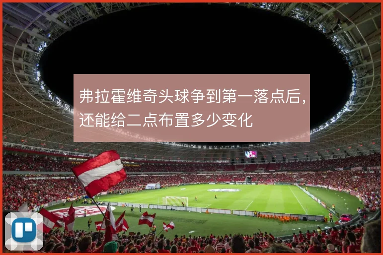 弗拉霍维奇头球争到第一落点后，还能给二点布置多少变化