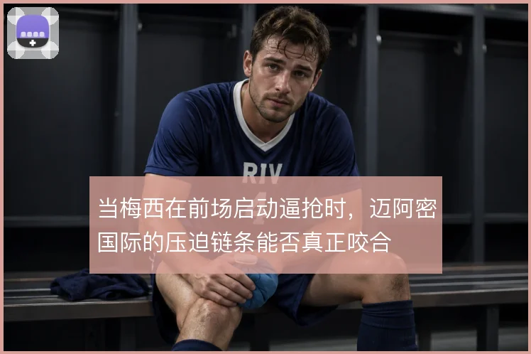 当梅西在前场启动逼抢时，迈阿密国际的压迫链条能否真正咬合