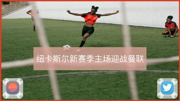 纽卡斯尔新赛季主场迎战曼联