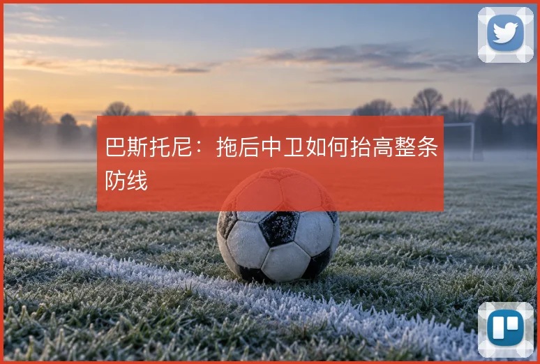 巴斯托尼：拖后中卫如何抬高整条防线