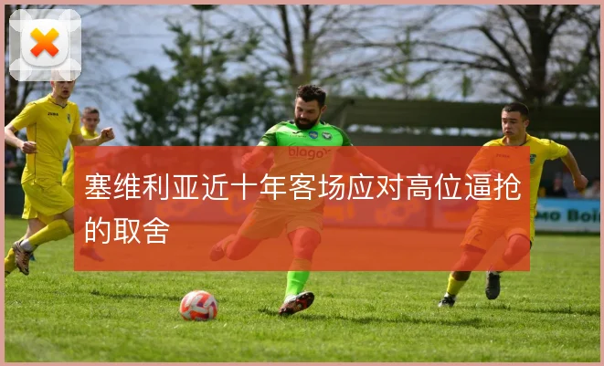 塞维利亚近十年客场应对高位逼抢的取舍