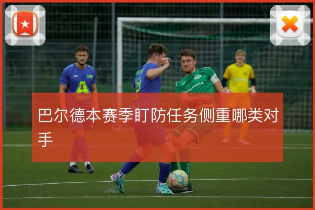 巴尔德本赛季盯防任务侧重哪类对手