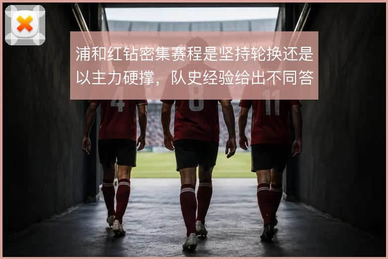 浦和红钻密集赛程是坚持轮换还是以主力硬撑，队史经验给出不同答案