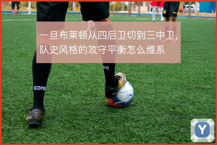 一旦布莱顿从四后卫切到三中卫，队史风格的攻守平衡怎么维系