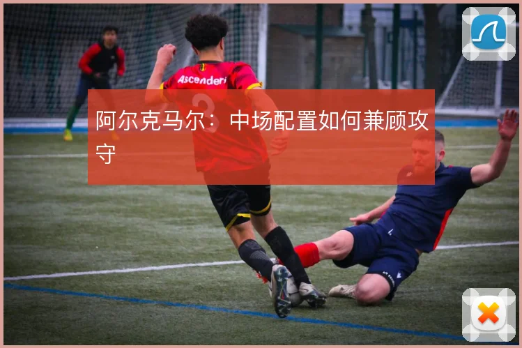 阿尔克马尔：中场配置如何兼顾攻守
