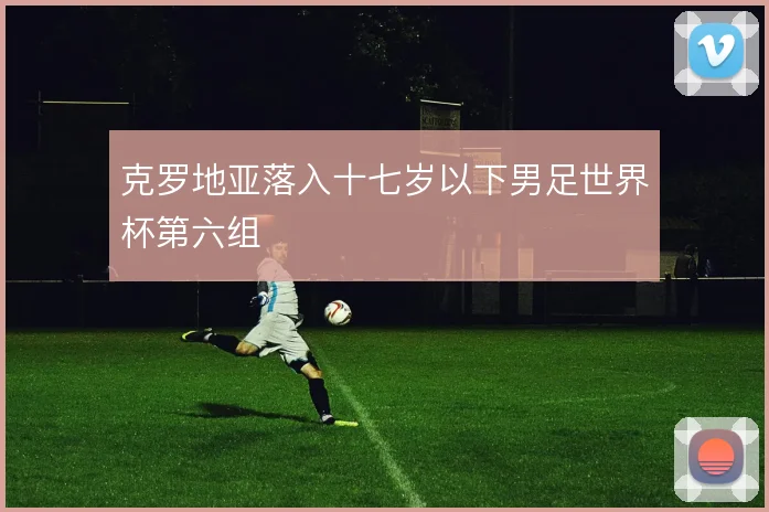克罗地亚落入十七岁以下男足世界杯第六组