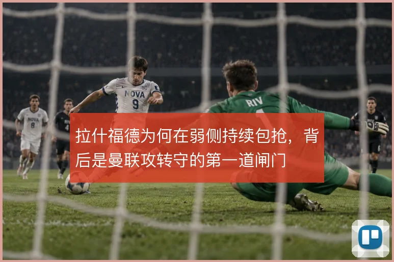 拉什福德为何在弱侧持续包抢，背后是曼联攻转守的第一道闸门