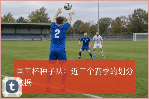 国王杯种子队：近三个赛季的划分依据