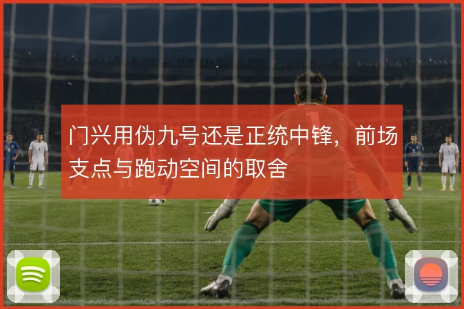 门兴用伪九号还是正统中锋，前场支点与跑动空间的取舍