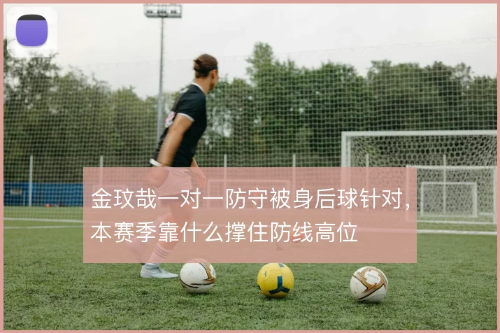 金玟哉一对一防守被身后球针对，本赛季靠什么撑住防线高位