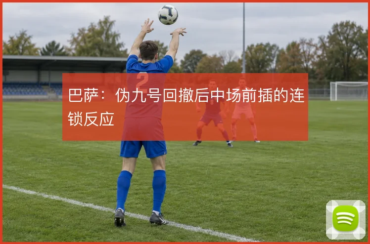 巴萨：伪九号回撤后中场前插的连锁反应