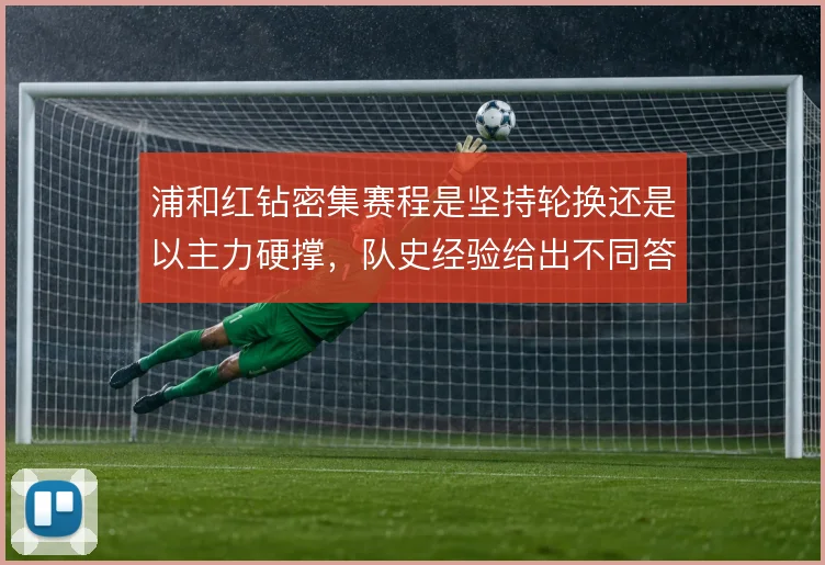 浦和红钻密集赛程是坚持轮换还是以主力硬撑，队史经验给出不同答案