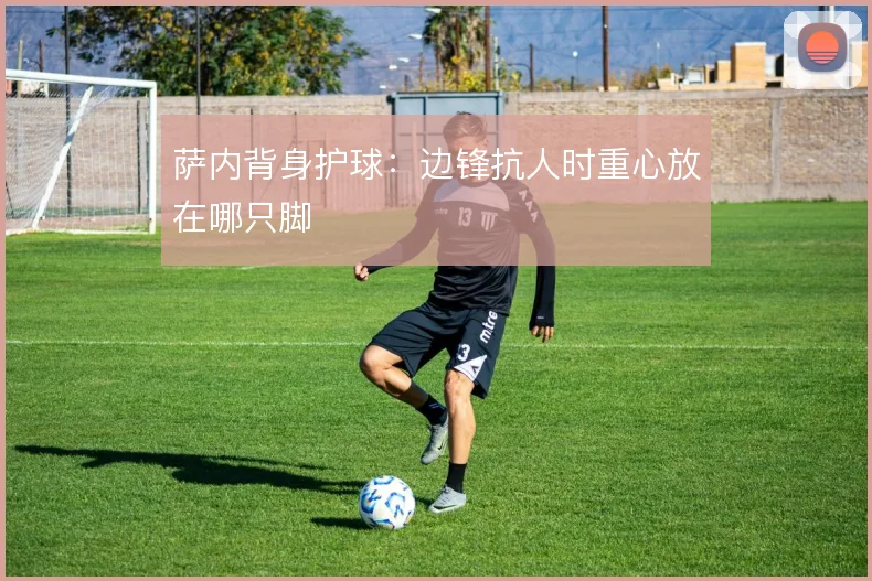 萨内背身护球：边锋抗人时重心放在哪只脚