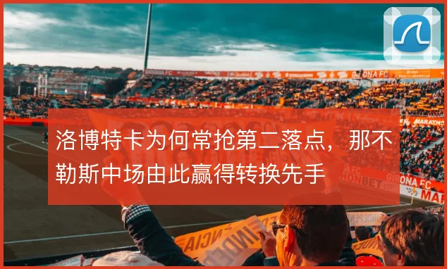 洛博特卡为何常抢第二落点，那不勒斯中场由此赢得转换先手