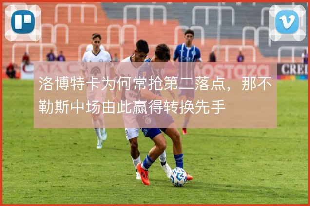 洛博特卡为何常抢第二落点，那不勒斯中场由此赢得转换先手