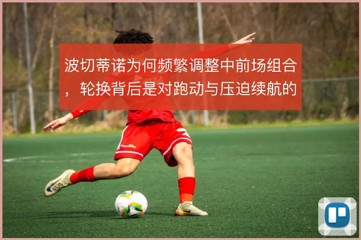 波切蒂诺为何频繁调整中前场组合，轮换背后是对跑动与压迫续航的取舍